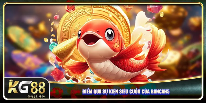 Điểm qua sự kiện siêu cuốn của Bancah5