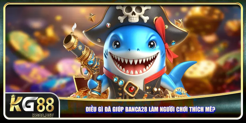 Điều gì đã giúp Banca28 làm người chơi thích mê?