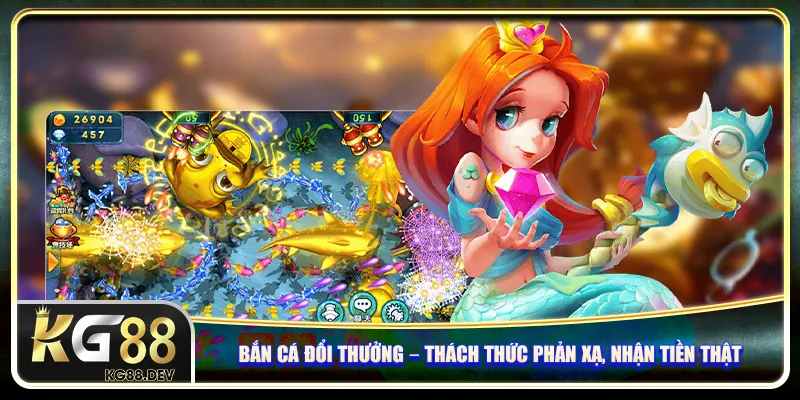 Bắn cá đổi thưởng – Thách thức phản xạ, nhận tiền thật