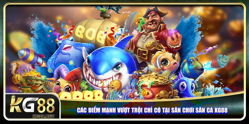 Các điểm mạnh vượt trội chỉ có tại sân chơi săn cá KG88