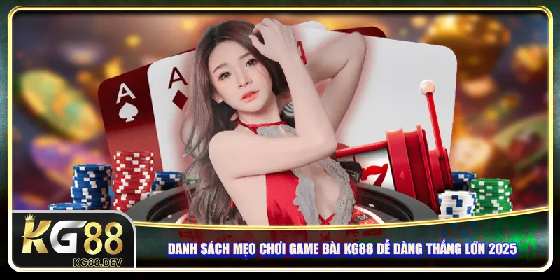 Danh sách mẹo chơi game bài KG88 dễ dàng thắng lớn 2025