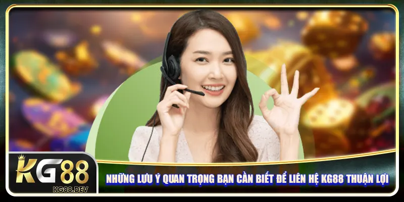 Những lưu ý quan trọng bạn cần biết để liên hệ KG88 thuận lợi