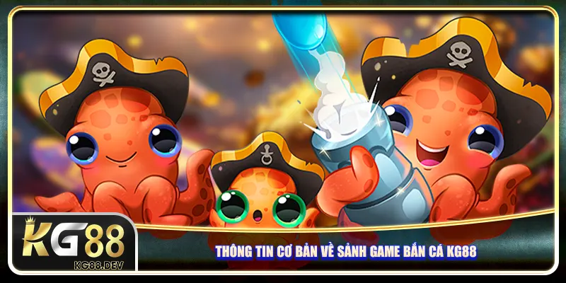 Thông tin cơ bản về sảnh game bắn cá KG88