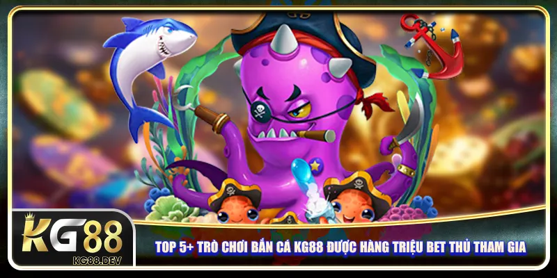 Top 5+ trò chơi bắn cá KG88 được hàng triệu bet thủ tham gia